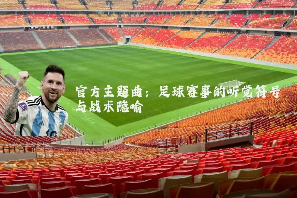 官方主题曲:足球赛事的听觉符号与战术隐喻