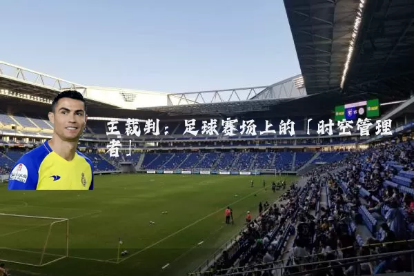主裁判：足球赛场上的「时空管理者」