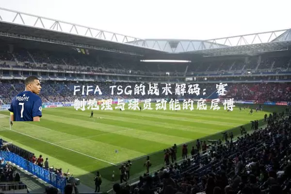 FIFA TSG的战术解码:赛制地理与球员动能的底层博弈