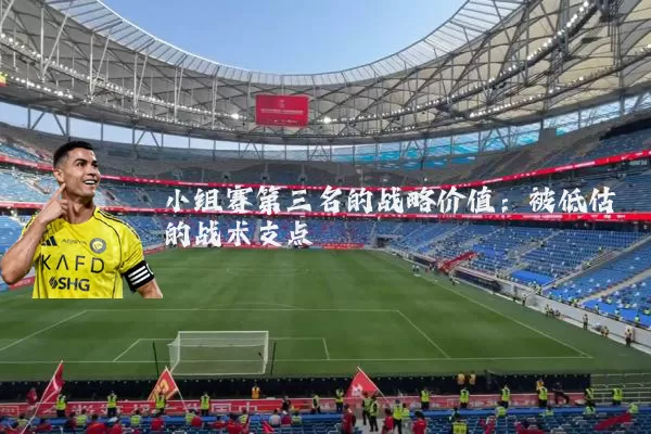 小组赛第三名的战略价值：被低估的战术支点