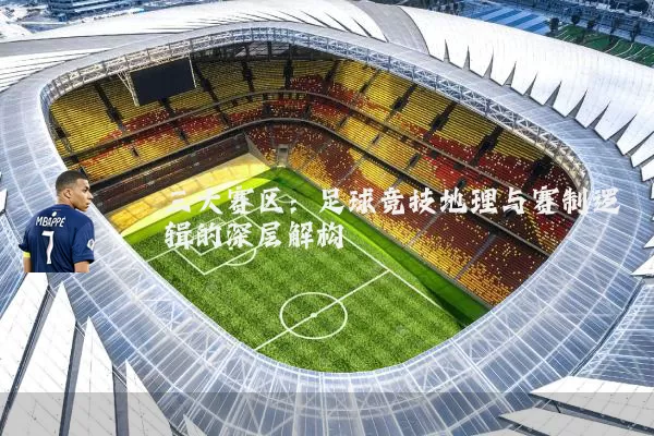 三大赛区：足球竞技地理与赛制逻辑的深层解构