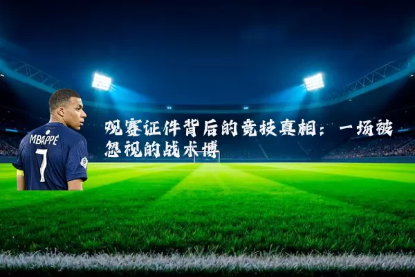 观赛证件背后的竞技真相:一场被忽视的战术博弈