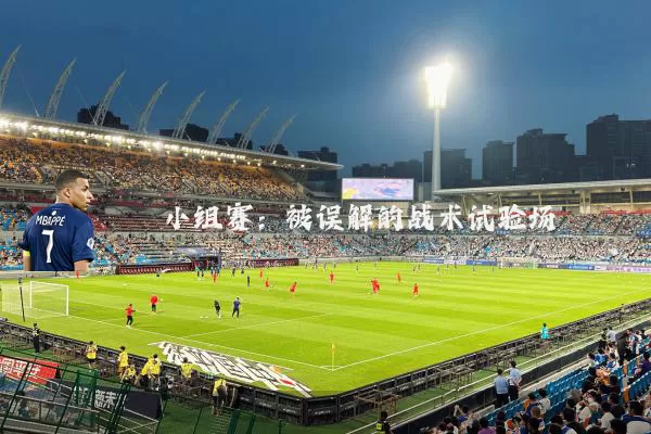 小组赛:被误解的战术试验场