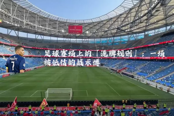 足球赛场上的「洗牌规则」:一场被低估的战术博弈