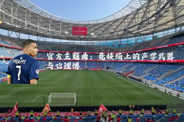 官方主题曲:竞技场上的声学武器与心理博弈