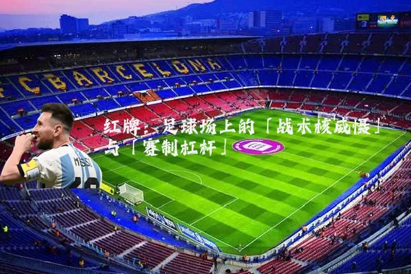 红牌:足球场上的「战术核威慑」与「赛制杠杆」