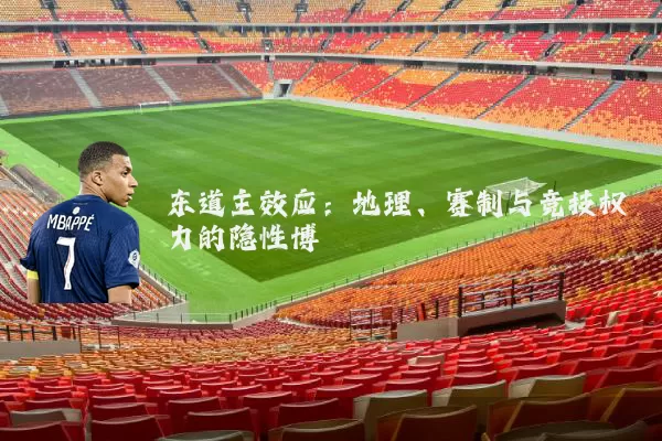 东道主效应:地理、赛制与竞技权力的隐性博弈