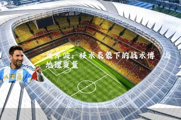 世界波:技术表象下的战术博弈与地理变量