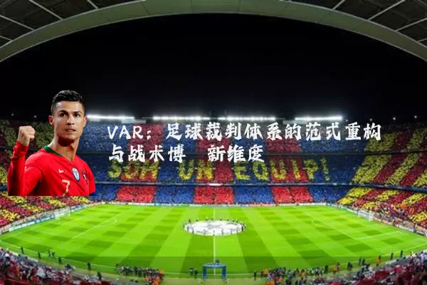 VAR：足球裁判体系的范式重构与战术博弈新维度
