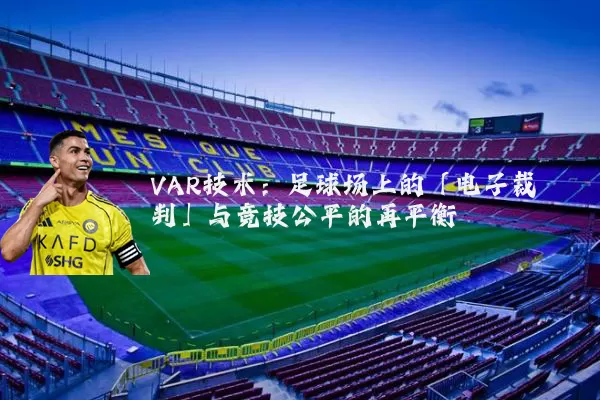VAR技术:足球场上的「电子裁判」与竞技公平的再平衡
