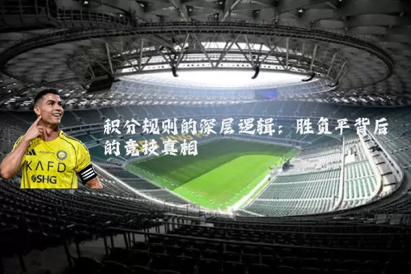 积分规则的深层逻辑:胜负平背后的竞技真相