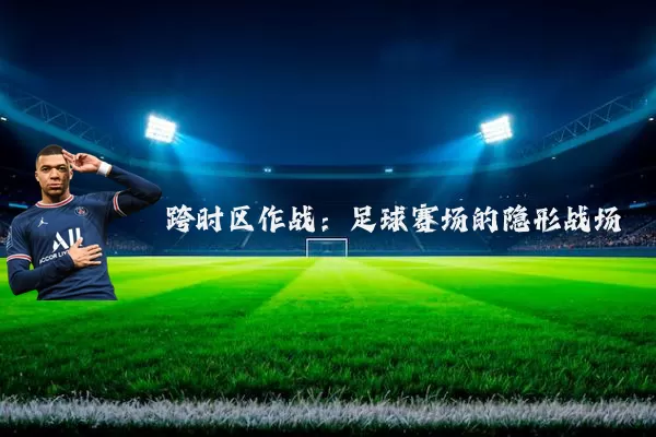 跨时区作战:足球赛场的隐形战场