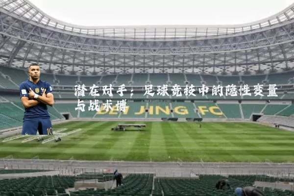 潜在对手:足球竞技中的隐性变量与战术博弈