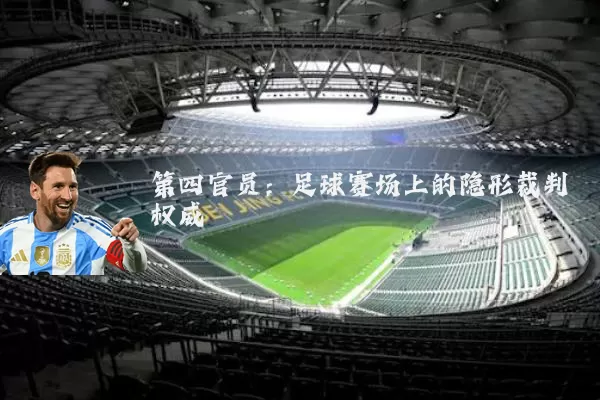 第四官员:足球赛场上的隐形裁判权威